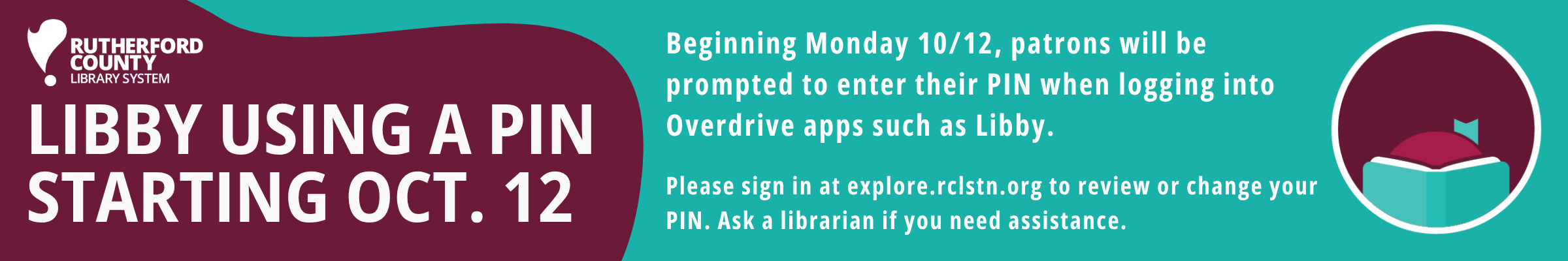 Beginning Monday 10/12, patrons will be prompted to enter their PIN when logging into Overdrive apps such as Libby.
Please sign in at explore.rclstn.org to review or change your PIN. Ask a librarian if you need assistance.