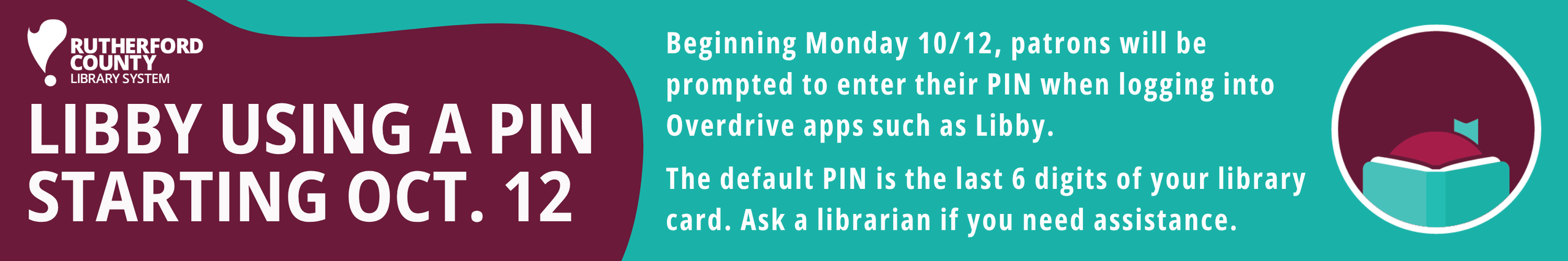 Beginning Monday 10/12, patrons will be prompted to enter their PIN when logging into Overdrive apps such as Libby.
The default PIN is the last 6 digits of your library card. Ask a librarian if you need assistance.
